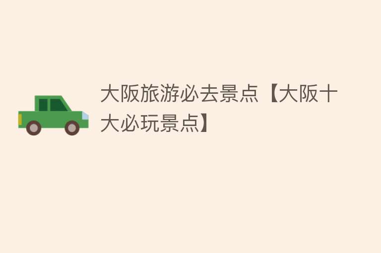 大阪旅游必去景点【大阪十大必玩景点】