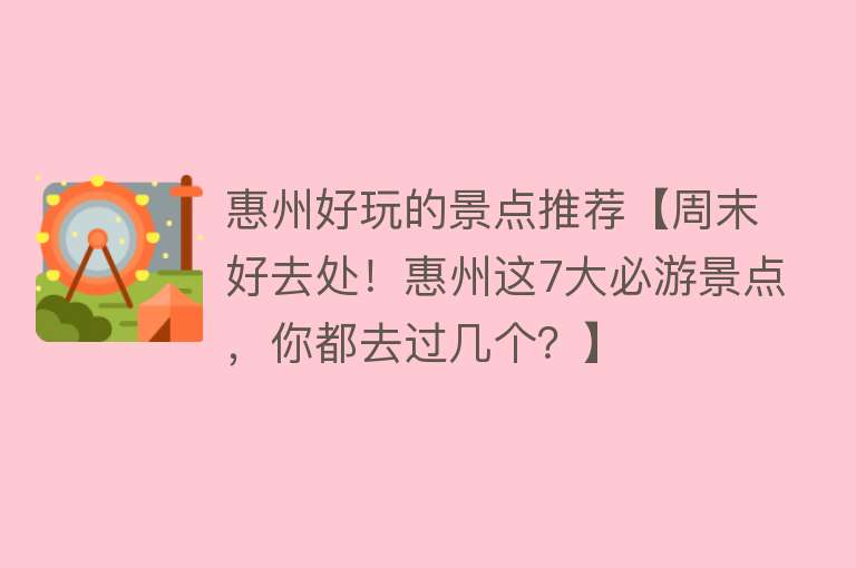 惠州好玩的景点推荐【周末好去处！惠州这7大必游景点，你都去过几个？】