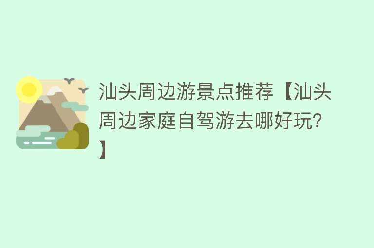 汕头周边游景点推荐【汕头周边家庭自驾游去哪好玩？】