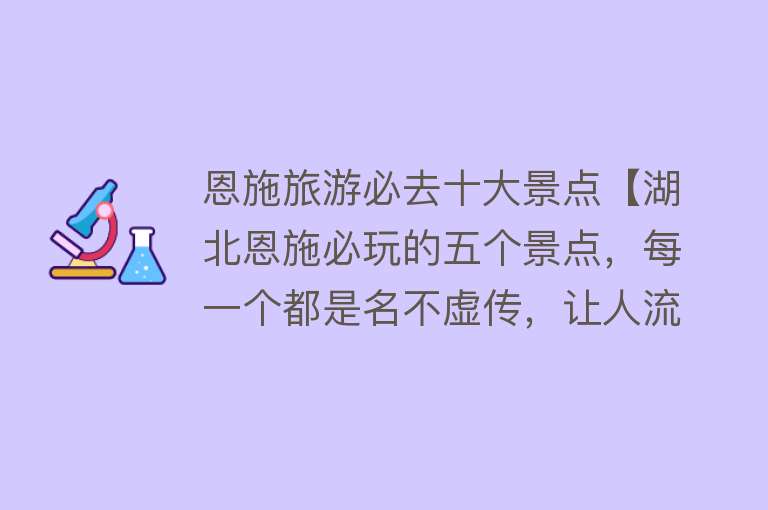 恩施旅游必去十大景点【湖北恩施必玩的五个景点，每一个都是名不虚传，让人流连忘返！】