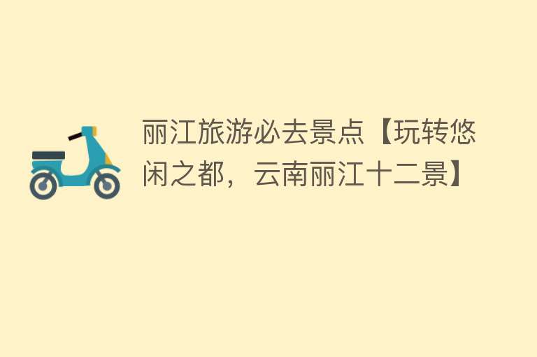 丽江旅游必去景点【玩转悠闲之都，云南丽江十二景】
