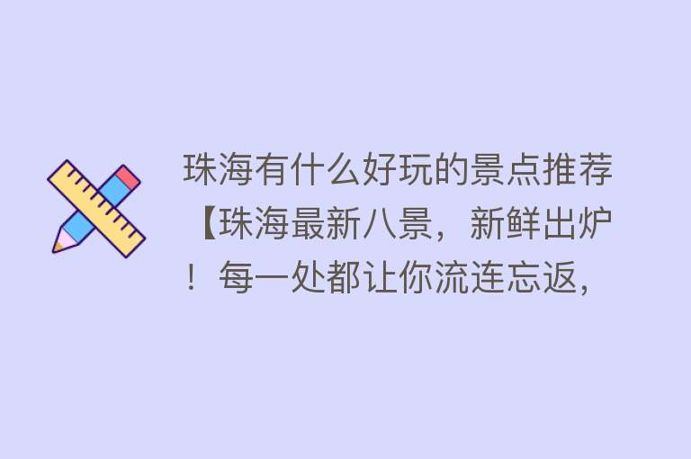珠海有什么好玩的景点推荐【珠海最新八景，新鲜出炉！每一处都让你流连忘返，你去过几处呢？】