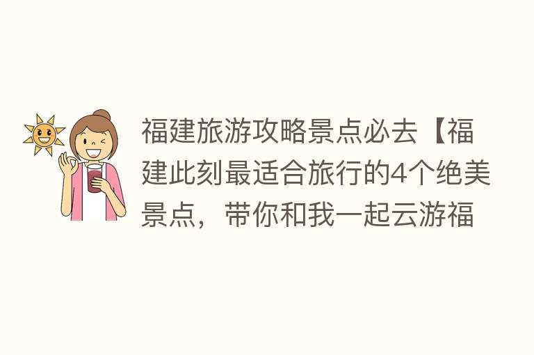 福建旅游攻略景点必去【福建此刻最适合旅行的4个绝美景点，带你和我一起云游福建】