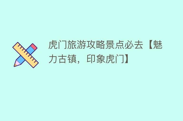 虎门旅游攻略景点必去【魅力古镇，印象虎门】