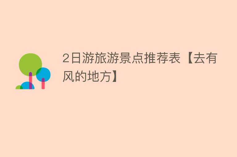 2日游旅游景点推荐表【去有风的地方】