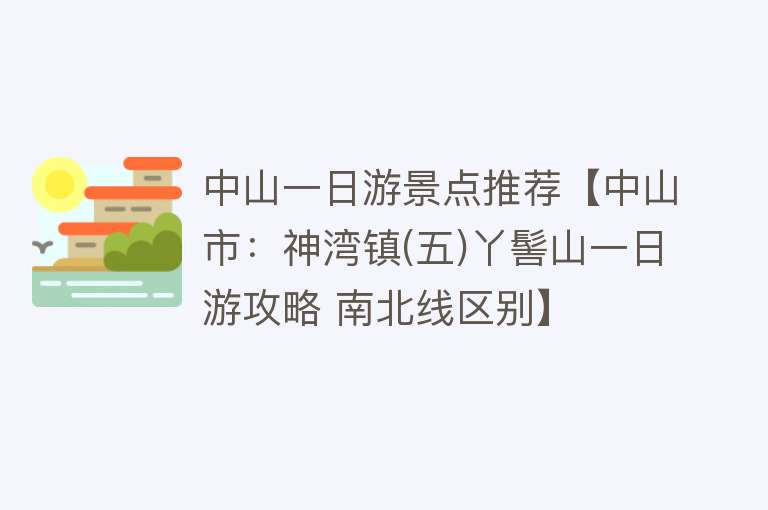 中山一日游景点推荐【中山市：神湾镇(五)丫髻山一日游攻略 南北线区别】