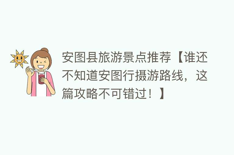 安图县旅游景点推荐【谁还不知道安图行摄游路线，这篇攻略不可错过！】