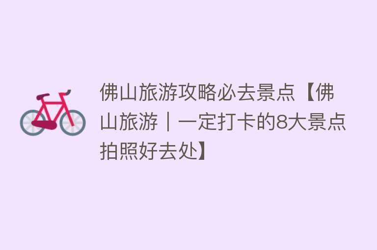 佛山旅游攻略必去景点【佛山旅游｜一定打卡的8大景点拍照好去处】