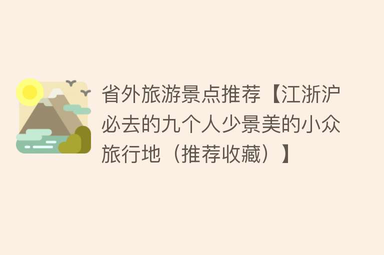 省外旅游景点推荐【江浙沪必去的九个人少景美的小众旅行地（推荐收藏）】
