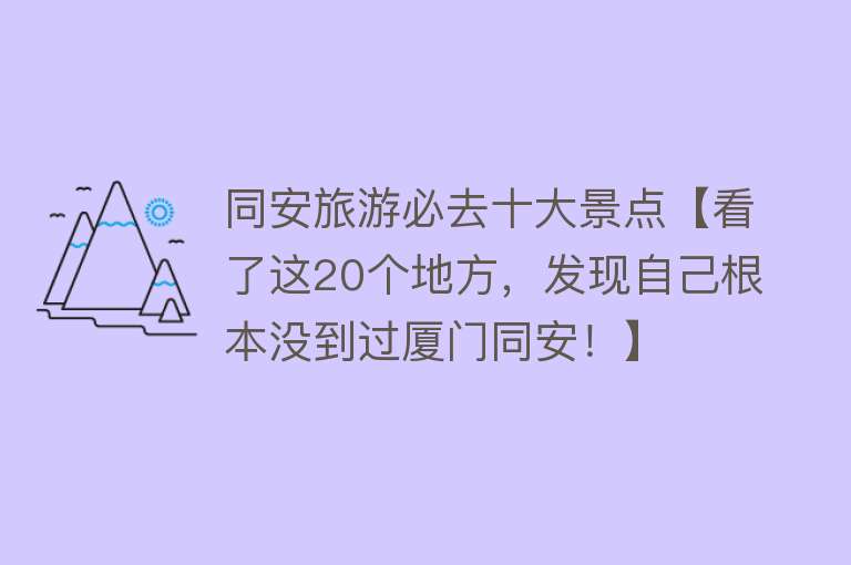 同安旅游必去十大景点【看了这20个地方，发现自己根本没到过厦门同安！】