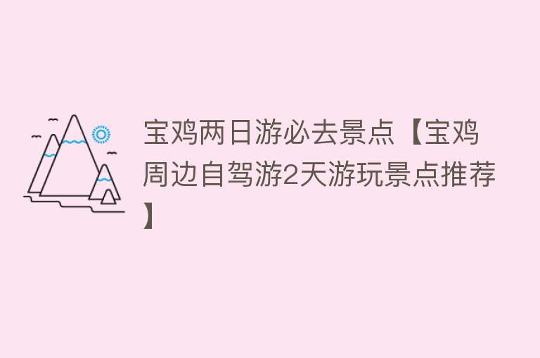 宝鸡两日游必去景点【宝鸡周边自驾游2天游玩景点推荐】