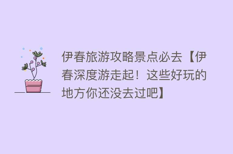 伊春旅游攻略景点必去【伊春深度游走起！这些好玩的地方你还没去过吧】