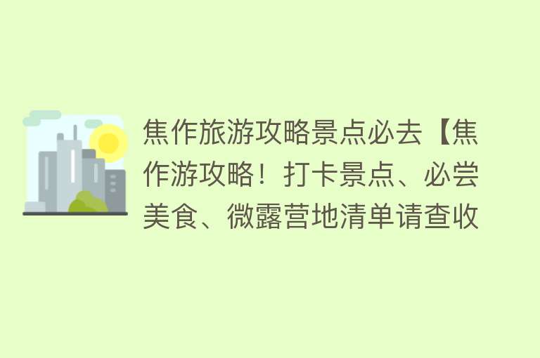 焦作旅游攻略景点必去【焦作游攻略！打卡景点、必尝美食、微露营地清单请查收】