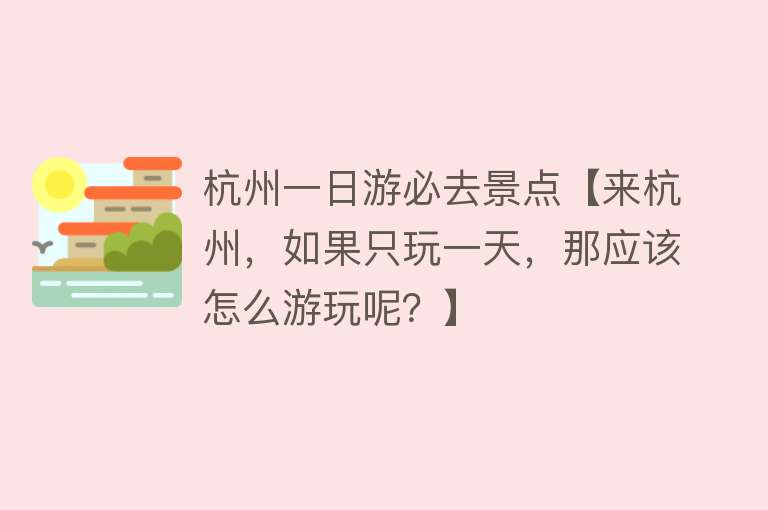 杭州一日游必去景点【来杭州，如果只玩一天，那应该怎么游玩呢？】