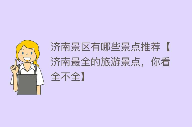 济南景区有哪些景点推荐【济南最全的旅游景点，你看全不全】
