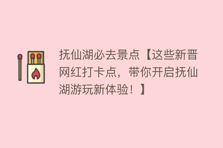 抚仙湖必去景点【这些新晋网红打卡点，带你开启抚仙湖游玩新体验！】
