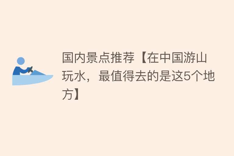 国内景点推荐【在中国游山玩水，最值得去的是这5个地方】