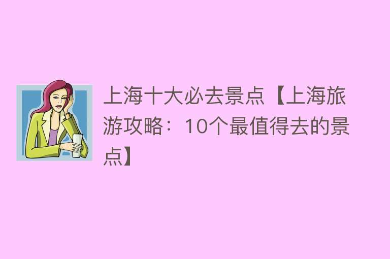 上海十大必去景点【上海旅游攻略：10个最值得去的景点】