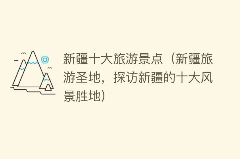 新疆十大旅游景点（新疆旅游圣地，探访新疆的十大风景胜地）