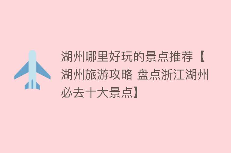 湖州哪里好玩的景点推荐【湖州旅游攻略 盘点浙江湖州必去十大景点】