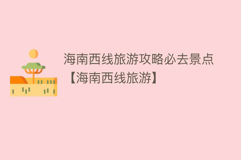 海南西线旅游攻略必去景点【海南西线旅游】