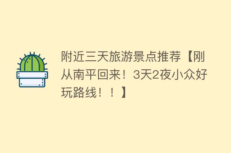 附近三天旅游景点推荐【刚从南平回来！3天2夜小众好玩路线！！】