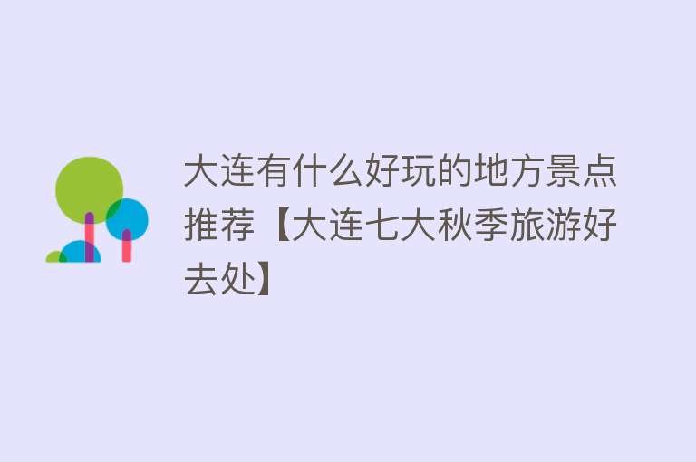 大连有什么好玩的地方景点推荐【大连七大秋季旅游好去处】
