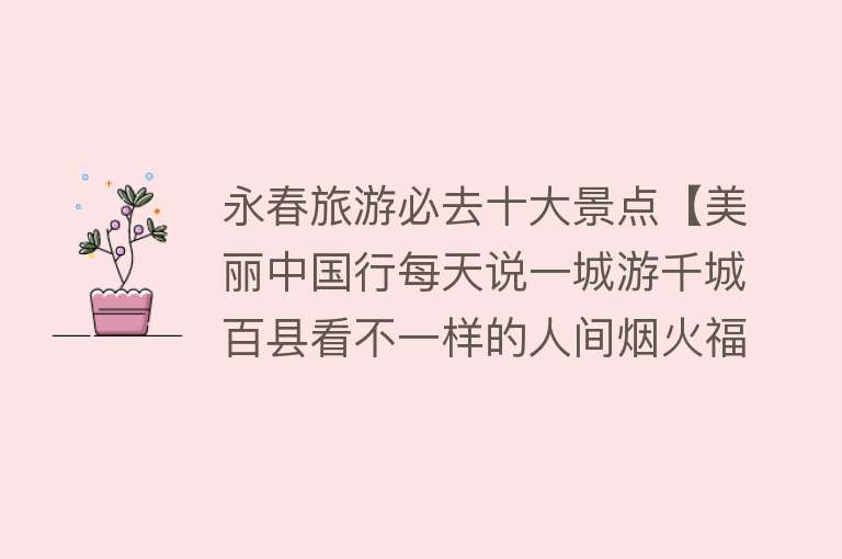 永春旅游必去十大景点【美丽中国行每天说一城游千城百县看不一样的人间烟火福建省永春】