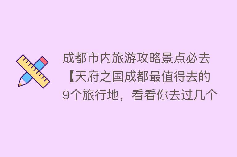 成都市内旅游攻略景点必去【天府之国成都最值得去的9个旅行地，看看你去过几个】