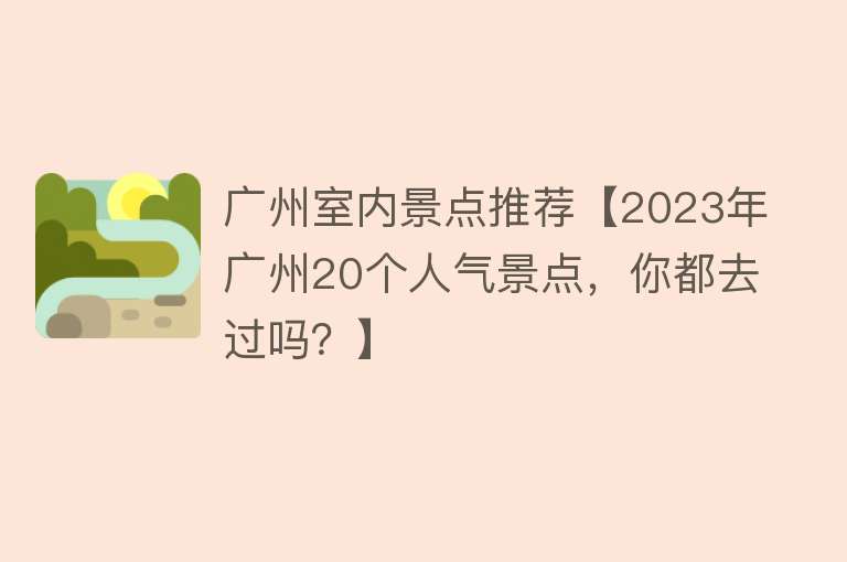 广州室内景点推荐【2023年广州20个人气景点，你都去过吗？】