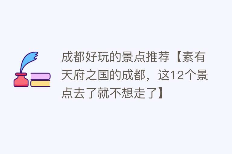 成都好玩的景点推荐【素有天府之国的成都，这12个景点去了就不想走了】