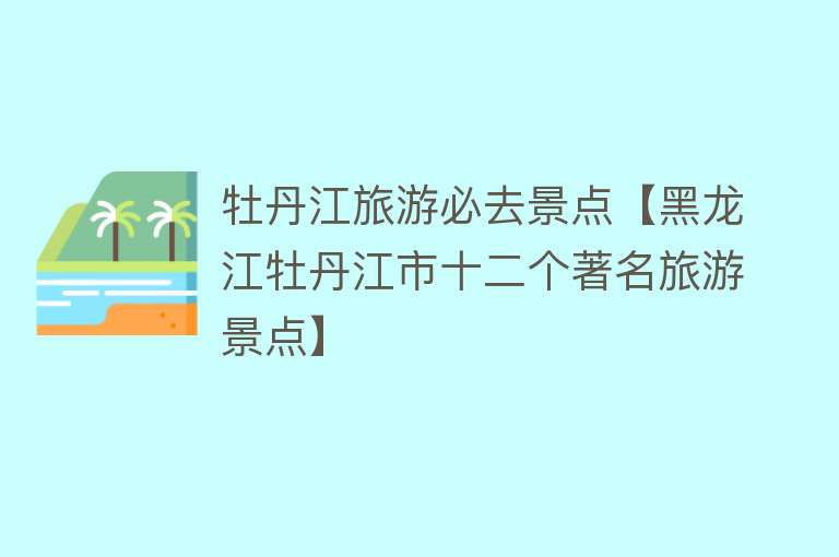 牡丹江旅游必去景点【黑龙江牡丹江市十二个著名旅游景点】