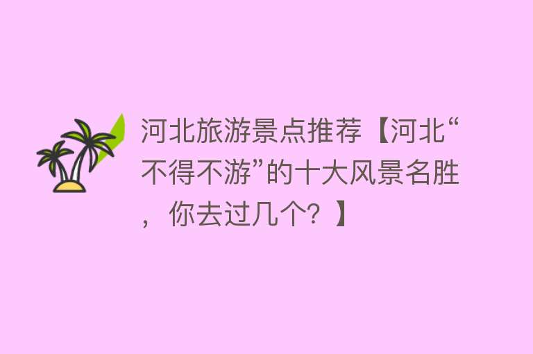 河北旅游景点推荐【河北“不得不游”的十大风景名胜，你去过几个？】