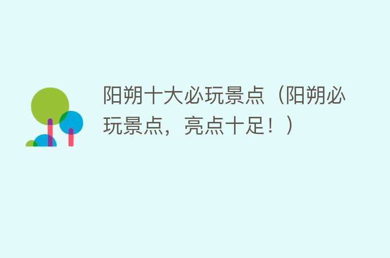 阳朔十大必玩景点（阳朔必玩景点，亮点十足！）