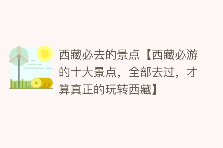 西藏必去的景点【西藏必游的十大景点，全部去过，才算真正的玩转西藏】