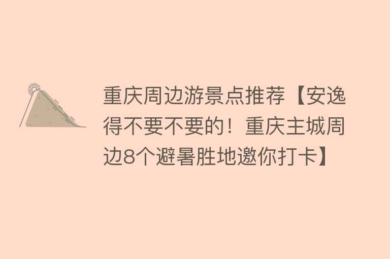 重庆周边游景点推荐【安逸得不要不要的！重庆主城周边8个避暑胜地邀你打卡】