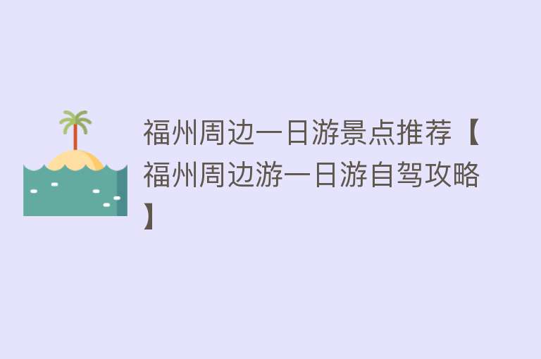 福州周边一日游景点推荐【福州周边游一日游自驾攻略】