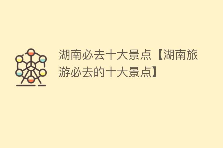 湖南必去十大景点【湖南旅游必去的十大景点】