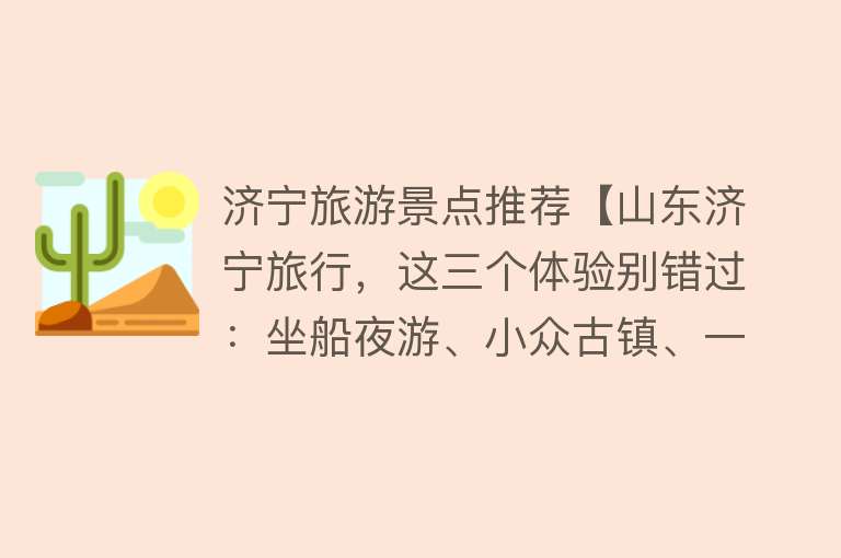 济宁旅游景点推荐【山东济宁旅行，这三个体验别错过：坐船夜游、小众古镇、一桌鱼宴】