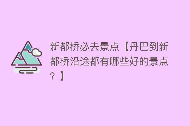 新都桥必去景点【丹巴到新都桥沿途都有哪些好的景点？】