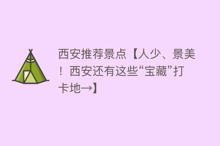 西安推荐景点【人少、景美！西安还有这些“宝藏”打卡地→】