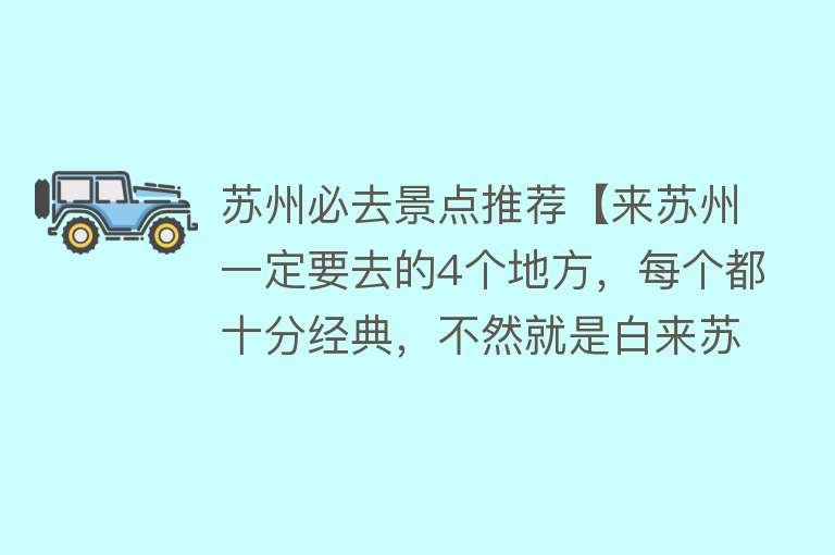 苏州必去景点推荐【来苏州一定要去的4个地方，每个都十分经典，不然就是白来苏州了】
