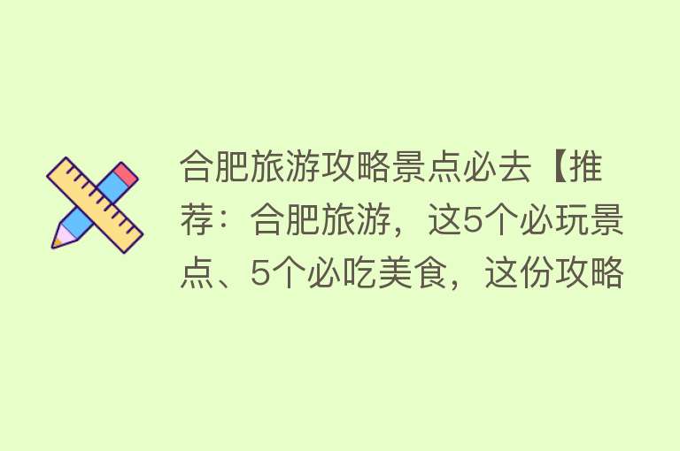 合肥旅游攻略景点必去【推荐：合肥旅游，这5个必玩景点、5个必吃美食，这份攻略请收好！】