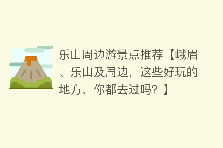 乐山周边游景点推荐【峨眉、乐山及周边，这些好玩的地方，你都去过吗？】