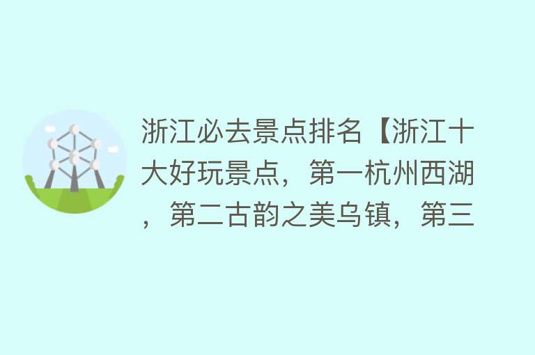 浙江必去景点排名【浙江十大好玩景点，第一杭州西湖，第二古韵之美乌镇，第三雁荡山】