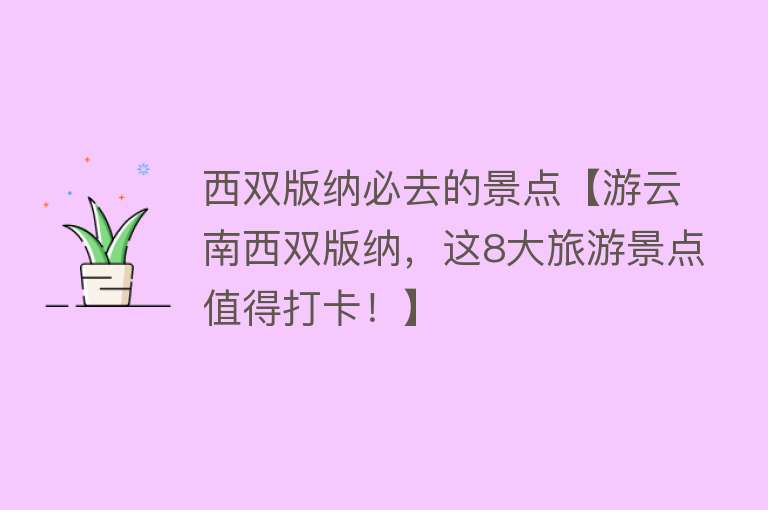 西双版纳必去的景点【游云南西双版纳，这8大旅游景点值得打卡！】