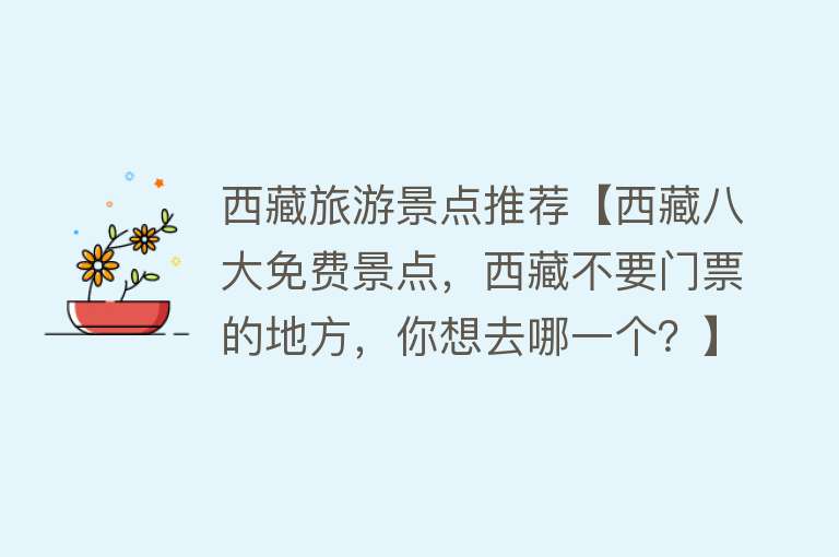 西藏旅游景点推荐【西藏八大免费景点，西藏不要门票的地方，你想去哪一个？】