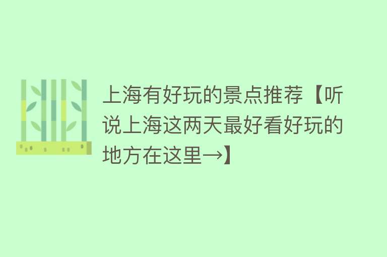 上海有好玩的景点推荐【听说上海这两天最好看好玩的地方在这里→】