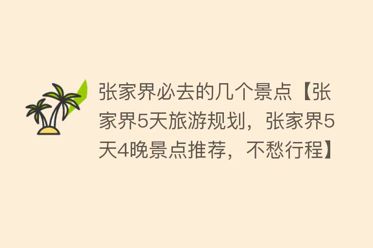 张家界必去的几个景点【张家界5天旅游规划，张家界5天4晚景点推荐，不愁行程】