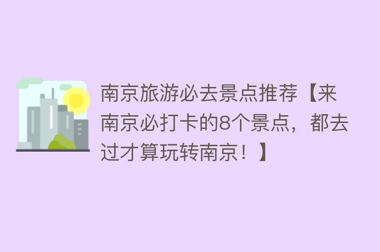 南京旅游必去景点推荐【来南京必打卡的8个景点，都去过才算玩转南京！】